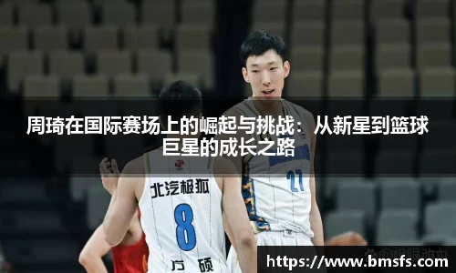 周琦在国际赛场上的崛起与挑战：从新星到篮球巨星的成长之路