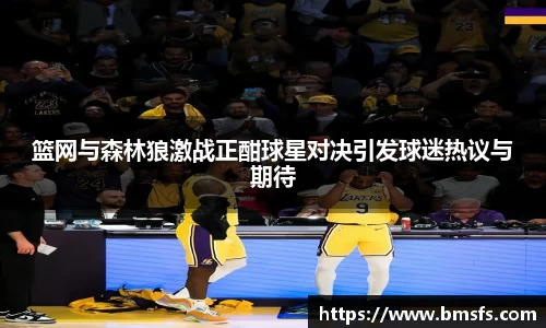 篮网与森林狼激战正酣球星对决引发球迷热议与期待